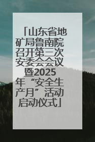 山东省地矿局鲁南院召开第三次安委会会议暨2025年“安全生产月”活动启动仪式