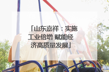 山东嘉祥：实施工业倍增 赋能经济高质量发展