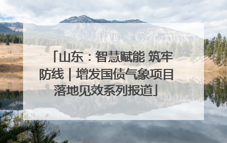 山东：智慧赋能 筑牢防线｜增发国债气象项目落地见效系列报道