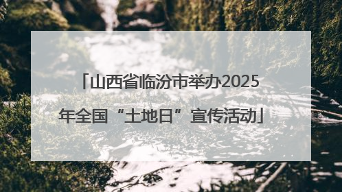 山西省临汾市举办2025年全国“土地日”宣传活动