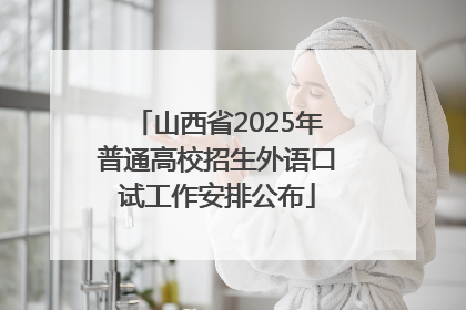 山西省2025年普通高校招生外语口试工作安排公布