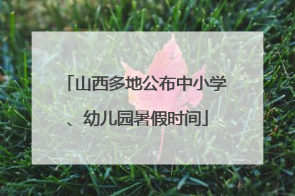山西多地公布中小学、幼儿园暑假时间