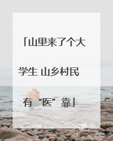 山里来了个大学生 山乡村民有“医”靠