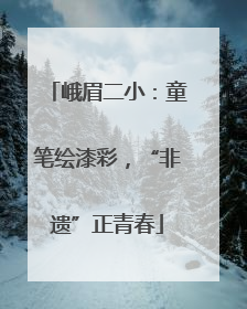 峨眉二小：童笔绘漆彩，“非遗”正青春