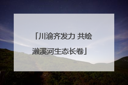 川渝齐发力 共绘濑溪河生态长卷