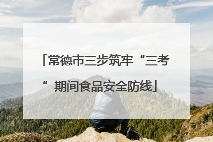 常德市三步筑牢“三考”期间食品安全防线