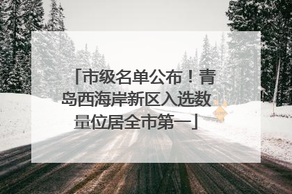 市级名单公布！青岛西海岸新区入选数量位居全市第一