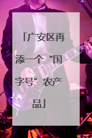 广安区再添一个“国字号”农产品