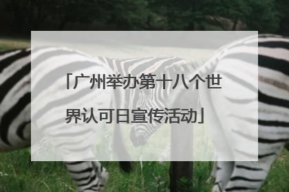 广州举办第十八个世界认可日宣传活动