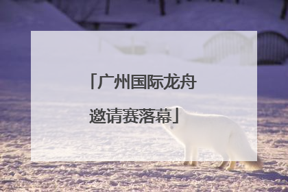 广州国际龙舟邀请赛落幕
