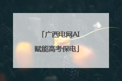 广西电网AI赋能高考保电