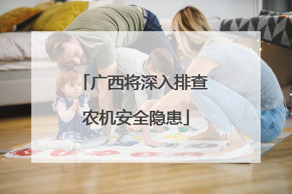 广西将深入排查农机安全隐患