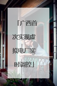 广西首次实现虚拟电厂实时调控
