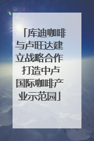 库迪咖啡与卢旺达建立战略合作 打造中卢国际咖啡产业示范园