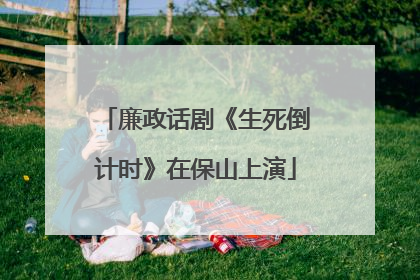 廉政话剧《生死倒计时》在保山上演