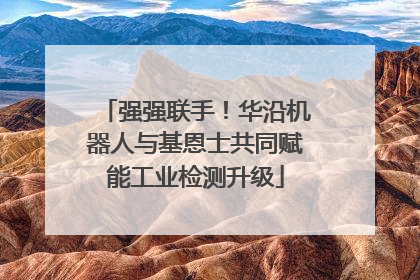 强强联手！华沿机器人与基恩士共同赋能工业检测升级