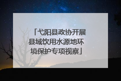弋阳县政协开展县域饮用水源地环境保护专项视察