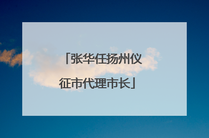 张华任扬州仪征市代理市长