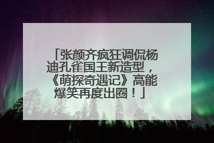 张颜齐疯狂调侃杨迪孔雀国王新造型，《萌探奇遇记》高能爆笑再度出圈！