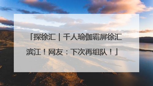 探徐汇｜千人瑜伽霸屏徐汇滨江！网友：下次再组队！