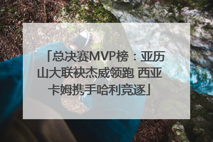 总决赛MVP榜：亚历山大联袂杰威领跑 西亚卡姆携手哈利竞逐
