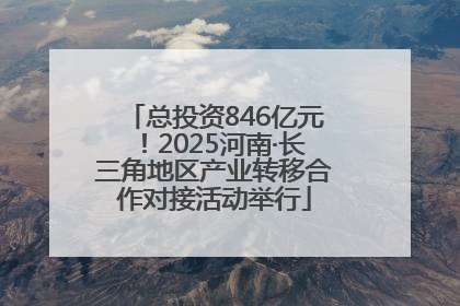 总投资846亿元！2025河南·长三角地区产业转移合作对接活动举行
