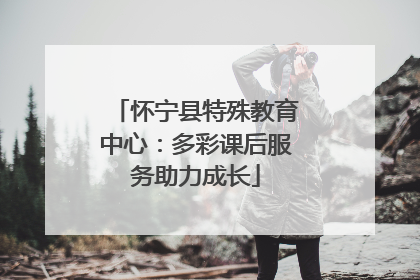 怀宁县特殊教育中心：多彩课后服务助力成长