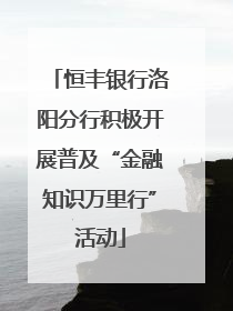 恒丰银行洛阳分行积极开展普及“金融知识万里行”活动