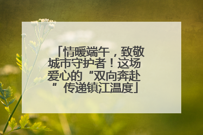 情暖端午，致敬城市守护者！这场爱心的“双向奔赴”传递镇江温度