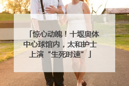 惊心动魄！十堰奥体中心球馆内，太和护士上演“生死时速”