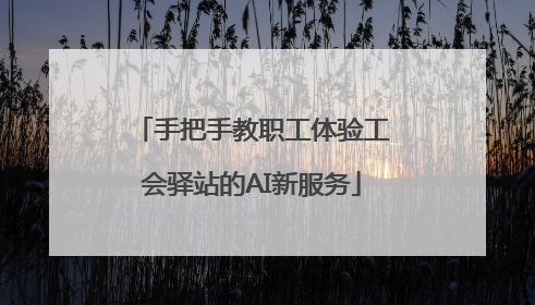 手把手教职工体验工会驿站的AI新服务