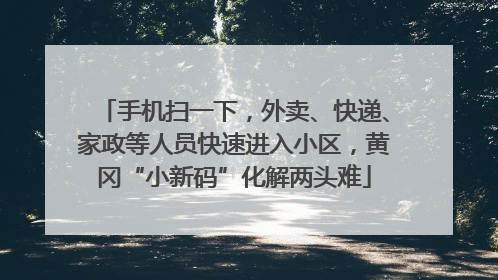 手机扫一下，外卖、快递、家政等人员快速进入小区，黄冈“小新码”化解两头难