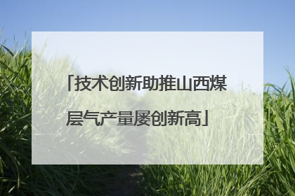 技术创新助推山西煤层气产量屡创新高