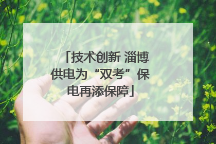技术创新 淄博供电为“双考”保电再添保障
