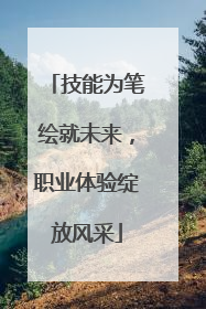 技能为笔绘就未来，职业体验绽放风采