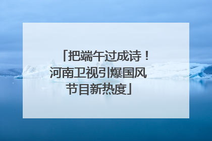 把端午过成诗！河南卫视引爆国风节目新热度