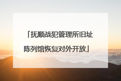 抚顺战犯管理所旧址陈列馆恢复对外开放