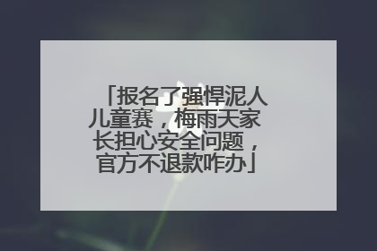 报名了强悍泥人儿童赛，梅雨天家长担心安全问题，官方不退款咋办