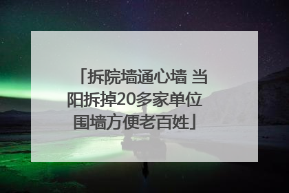 拆院墙通心墙 当阳拆掉20多家单位围墙方便老百姓
