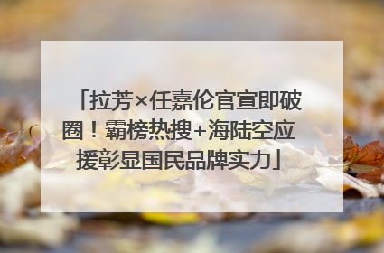 拉芳×任嘉伦官宣即破圈！霸榜热搜+海陆空应援彰显国民品牌实力