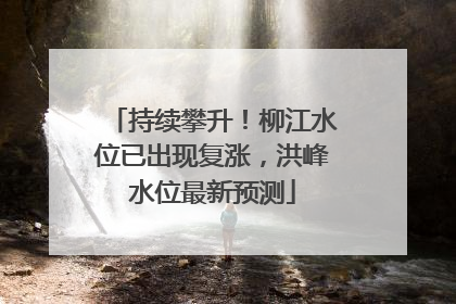 持续攀升！柳江水位已出现复涨，洪峰水位最新预测