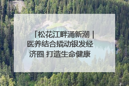 松花江畔涌新潮｜医养结合撬动银发经济圈 打造生命健康产业新样本