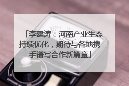 李建涛：河南产业生态持续优化，期待与各地携手谱写合作新篇章