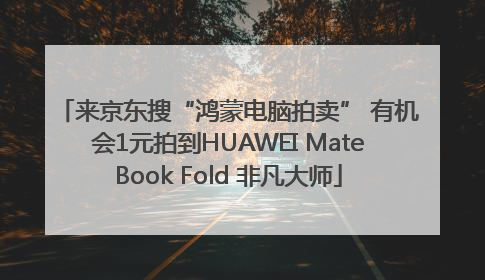 来京东搜“鸿蒙电脑拍卖” 有机会1元拍到HUAWEI MateBook Fold 非凡大师