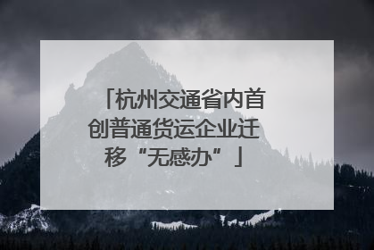 杭州交通省内首创普通货运企业迁移“无感办”