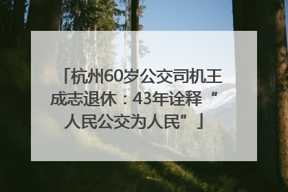 杭州60岁公交司机王成志退休：43年诠释“人民公交为人民”