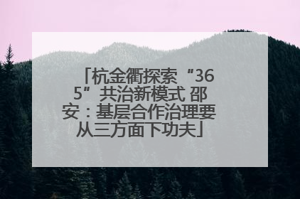 杭金衢探索“365”共治新模式 邵安：基层合作治理要从三方面下功夫