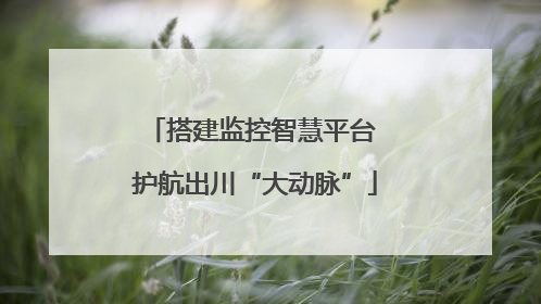 搭建监控智慧平台 护航出川“大动脉”