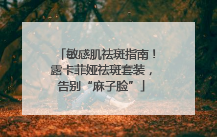 敏感肌祛斑指南！露卡菲娅祛斑套装，告别“麻子脸”