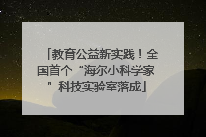 教育公益新实践！全国首个“海尔小科学家”科技实验室落成